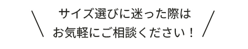 サイズ選びに迷った際はお気軽にご相談ください